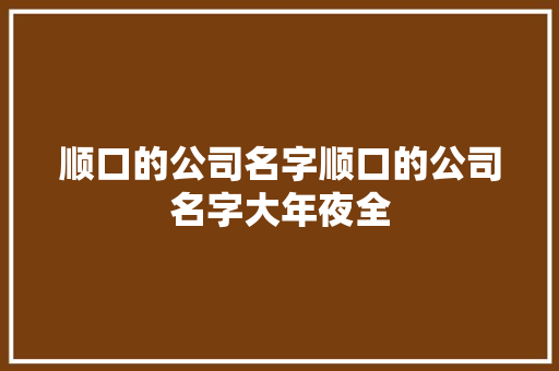 顺口的公司名字顺口的公司名字大年夜全