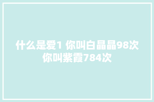 什么是爱1 你叫白晶晶98次你叫紫霞784次