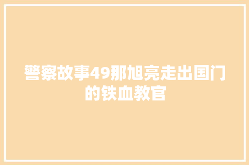 警察故事49那旭亮走出国门的铁血教官