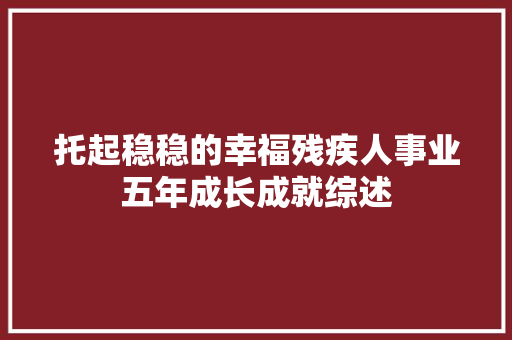托起稳稳的幸福残疾人事业五年成长成就综述