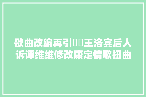 歌曲改编再引轇轕王洛宾后人诉谭维维修改康定情歌扭曲原作
