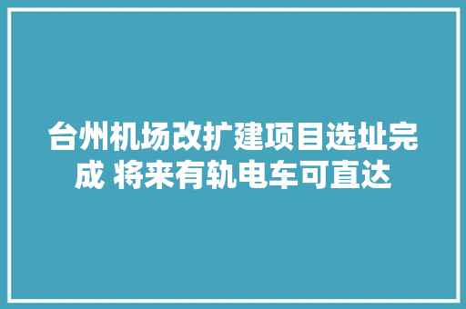 台州机场改扩建项目选址完成 将来有轨电车可直达