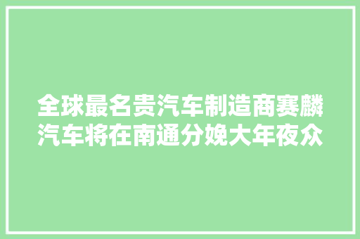 全球最名贵汽车制造商赛麟汽车将在南通分娩大年夜众化跑车