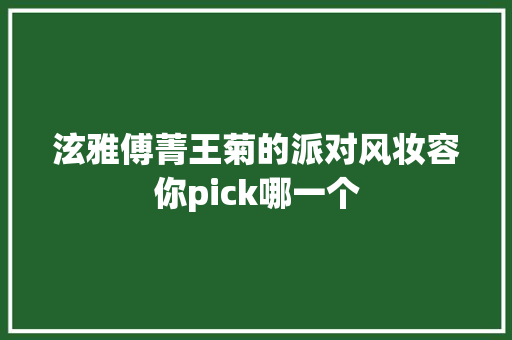 泫雅傅菁王菊的派对风妆容你pick哪一个