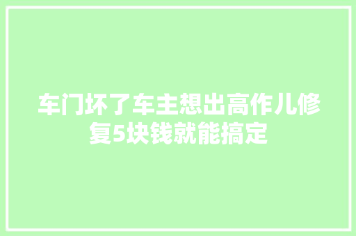 车门坏了车主想出高作儿修复5块钱就能搞定