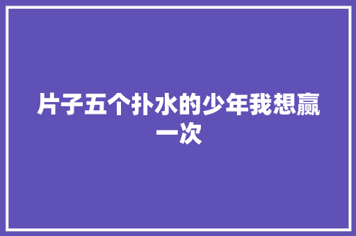 片子五个扑水的少年我想赢一次 休闲娱乐