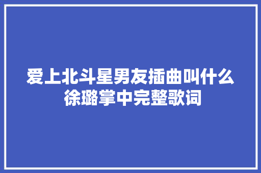 爱上北斗星男友插曲叫什么 徐璐掌中完整歌词