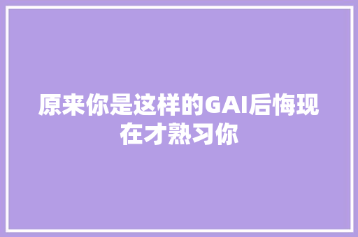 原来你是这样的GAI后悔现在才熟习你