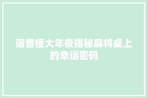 谐音梗大年夜揭秘麻将桌上的幸运密码