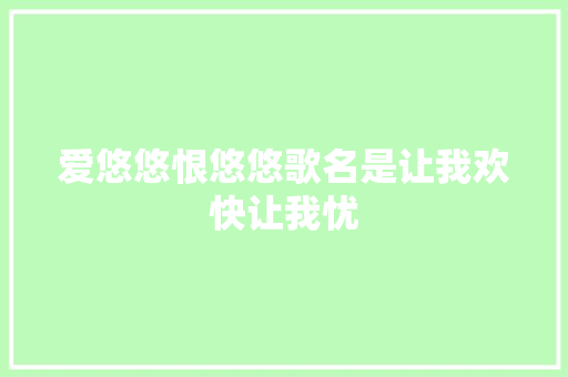 爱悠悠恨悠悠歌名是让我欢快让我忧