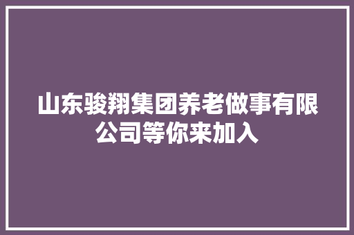山东骏翔集团养老做事有限公司等你来加入