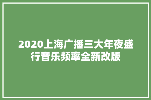 2020上海广播三大年夜盛行音乐频率全新改版