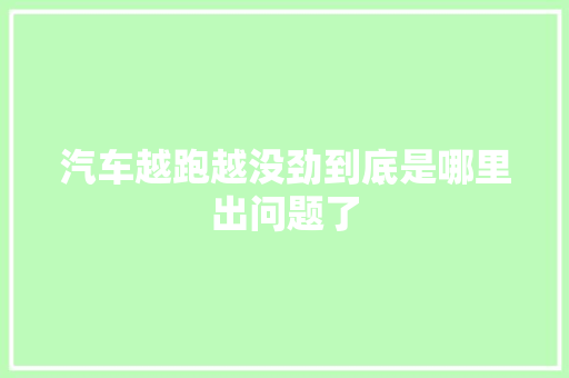 汽车越跑越没劲到底是哪里出问题了