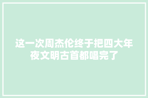 这一次周杰伦终于把四大年夜文明古首都唱完了