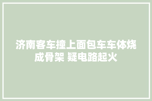 济南客车撞上面包车车体烧成骨架 疑电路起火