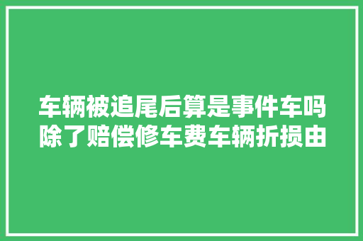 车辆被追尾后算是事件车吗除了赔偿修车费车辆折损由谁承担 汽车知识