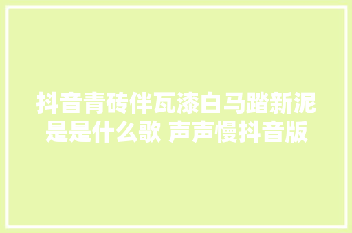 抖音青砖伴瓦漆白马踏新泥是是什么歌 声声慢抖音版谁唱的在哪听