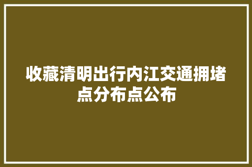 收藏清明出行内江交通拥堵点分布点公布