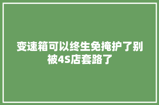 变速箱可以终生免掩护了别被4S店套路了