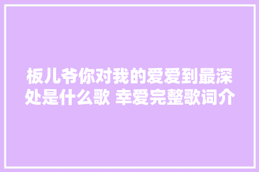 板儿爷你对我的爱爱到最深处是什么歌 幸爱完整歌词介绍