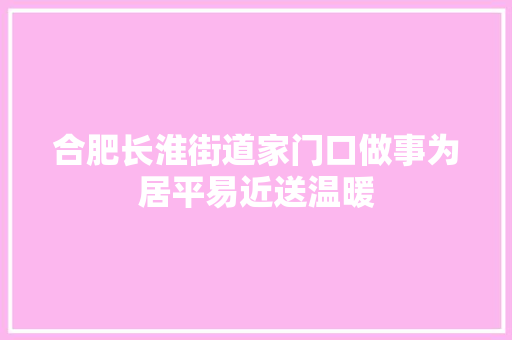 合肥长淮街道家门口做事为居平易近送温暖