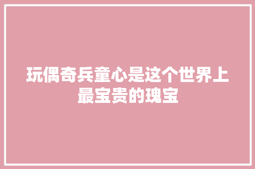 玩偶奇兵童心是这个世界上最宝贵的瑰宝