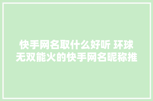 快手网名取什么好听 环球无双能火的快手网名昵称推荐
