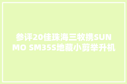 参评20佳珠海三牧携SUNMO SM35S地藏小剪举升机竞赛20佳维修对象评选