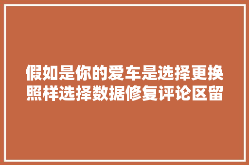 假如是你的爱车是选择更换照样选择数据修复评论区留言