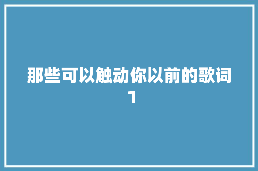 那些可以触动你以前的歌词 1