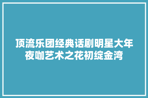 顶流乐团经典话剧明星大年夜咖艺术之花初绽金湾