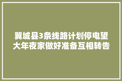 翼城县3条线路计划停电望大年夜家做好准备互相转告