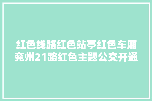 红色线路红色站亭红色车厢兖州21路红色主题公交开通