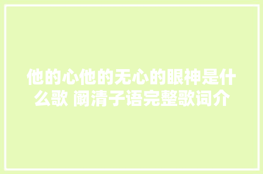 他的心他的无心的眼神是什么歌 阚清子语完整歌词介绍 休闲娱乐