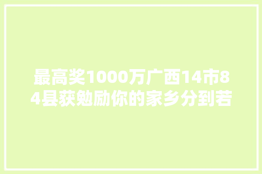最高奖1000万广西14市84县获勉励你的家乡分到若干