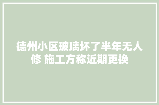 德州小区玻璃坏了半年无人修 施工方称近期更换