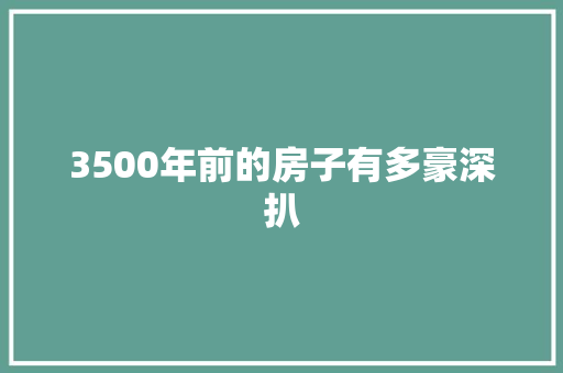 3500年前的房子有多豪深扒
