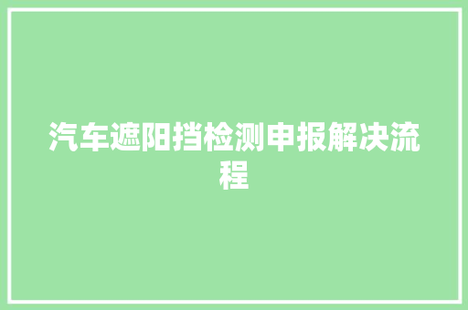 汽车遮阳挡检测申报解决流程