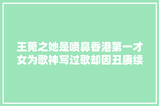 王菀之她是喷鼻香港第一才女为歌神写过歌却因丑赓续被嘲