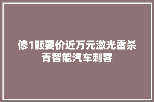 修1颗要价近万元激光雷杀青智能汽车刺客
