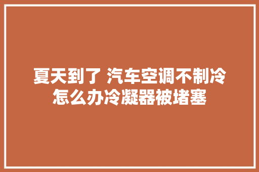 夏天到了 汽车空调不制冷怎么办冷凝器被堵塞
