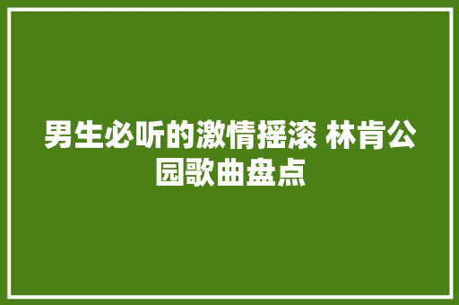 男生必听的激情摇滚 林肯公园歌曲盘点