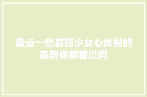 盘点一些高甜少女心炸裂的泰剧你都看过吗
