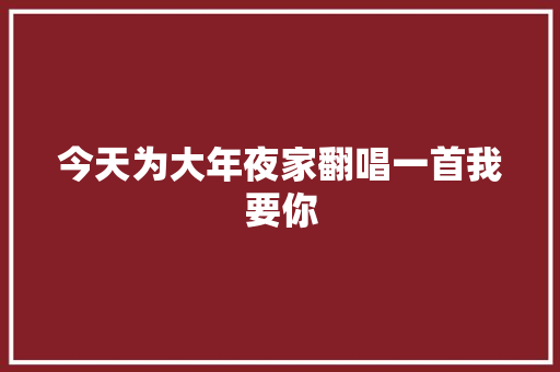 今天为大年夜家翻唱一首我要你