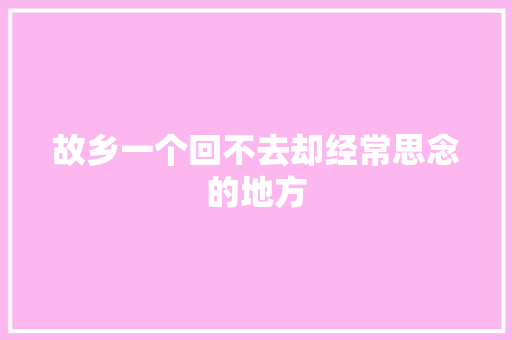 故乡一个回不去却经常思念的地方