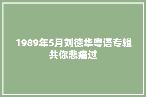 1989年5月刘德华粤语专辑共你悲痛过