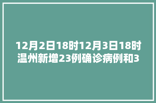 12月2日18时12月3日18时温州新增23例确诊病例和32例无症状感染者