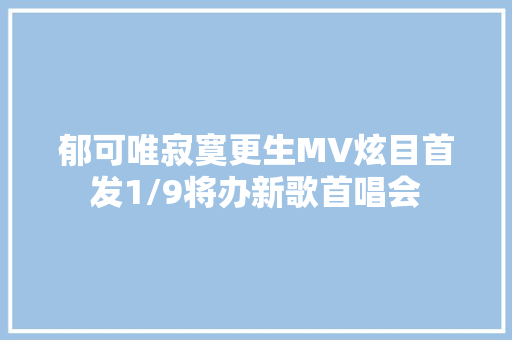郁可唯寂寞更生MV炫目首发1/9将办新歌首唱会