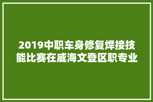 2019中职车身修复焊接技能比赛在威海文登区职专业进行