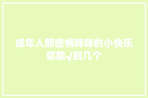 成年人那些悄咪咪的小快乐你能√到几个